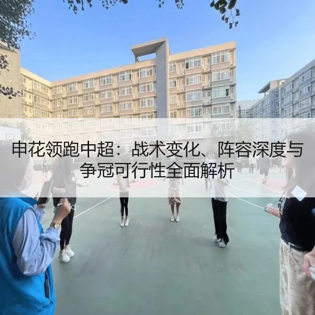 申花领跑中超：战术变化、阵容深度与争冠可行性全面解析 | kaiyun